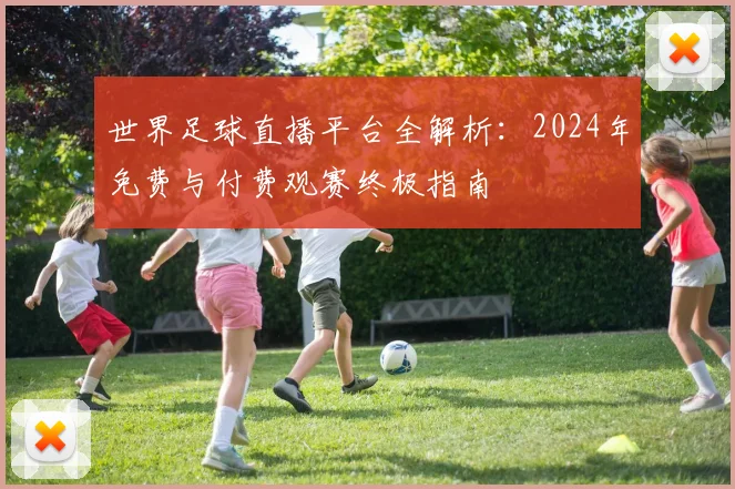 世界足球直播平台全解析：2024年免费与付费观赛终极指南
