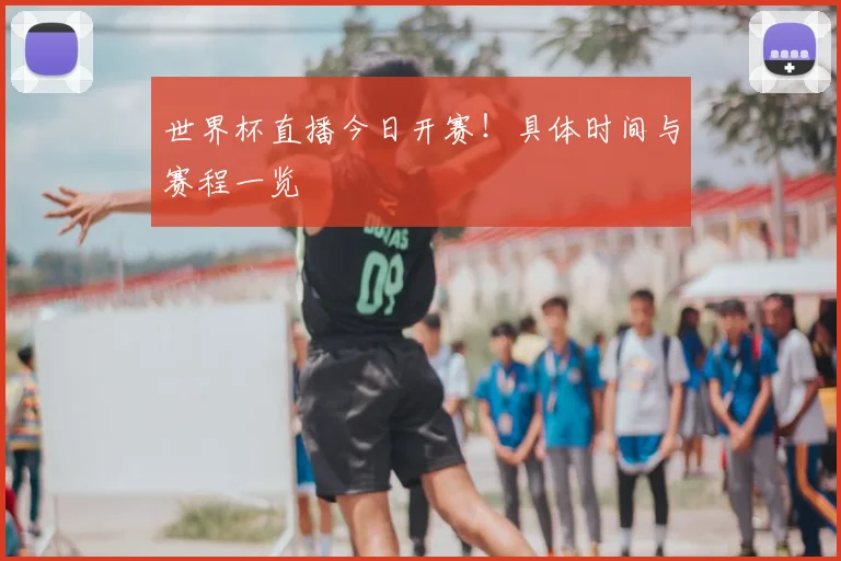 世界杯直播今日开赛！具体时间与赛程一览