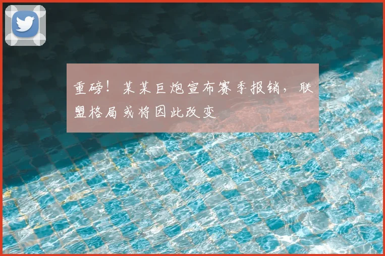 重磅！某某巨炮宣布赛季报销，联盟格局或将因此改变