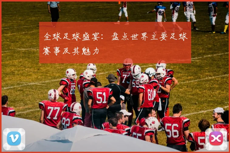 全球足球盛宴：盘点世界主要足球赛事及其魅力